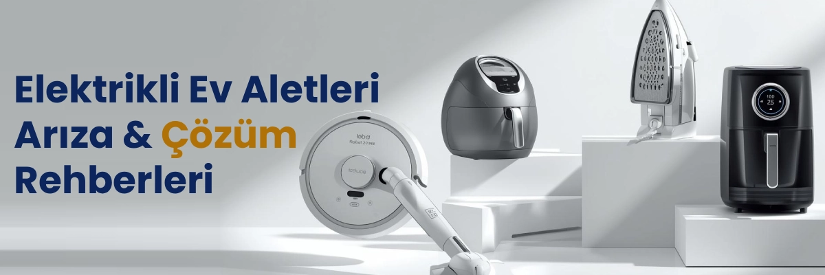 Elektrikli Ev Aletleri Arıza Çözüm Rehberleri